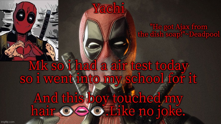 Yachi's deadpool temp | Mk so i had a air test today so i went into my school for it; And this boy touched my hair 👁️👄👁️.Like no joke. | image tagged in yachi's deadpool temp | made w/ Imgflip meme maker