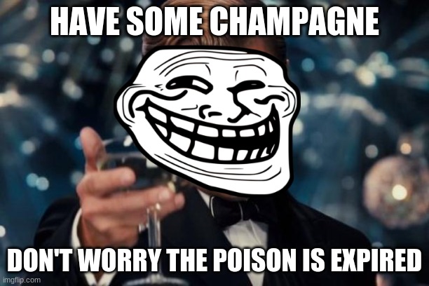 get trolled | HAVE SOME CHAMPAGNE; DON'T WORRY THE POISON IS EXPIRED | image tagged in memes,leonardo dicaprio cheers,hope ya like this,wow ur actaully reading this | made w/ Imgflip meme maker
