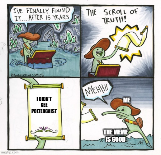 The Scroll Of Truth Meme | I DIDN'T SEE POLTERGAIST ME THE MEME IS GOOD | image tagged in memes,the scroll of truth | made w/ Imgflip meme maker
