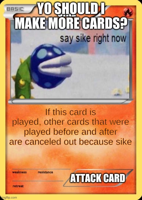 Sike card | YO SHOULD I MAKE MORE CARDS? | image tagged in sike card | made w/ Imgflip meme maker