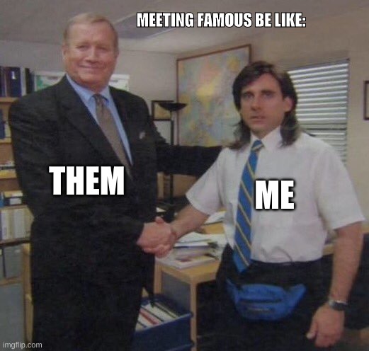 the office congratulations | MEETING FAMOUS BE LIKE:; THEM; ME | image tagged in the office congratulations | made w/ Imgflip meme maker