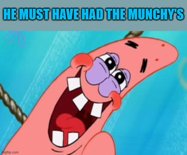 patrick star | HE MUST HAVE HAD THE MUNCHY'S | image tagged in patrick star | made w/ Imgflip meme maker