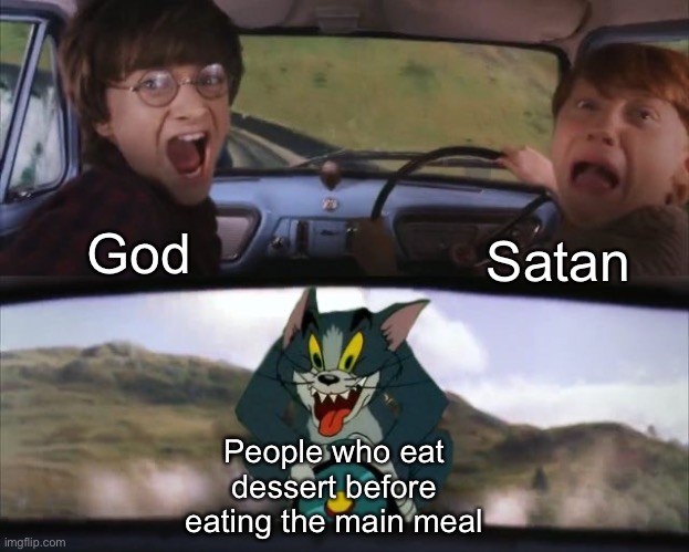 Do people even do that? | God; Satan; People who eat dessert before eating the main meal | image tagged in tom chasing harry and ron weasly,dessert,memes | made w/ Imgflip meme maker