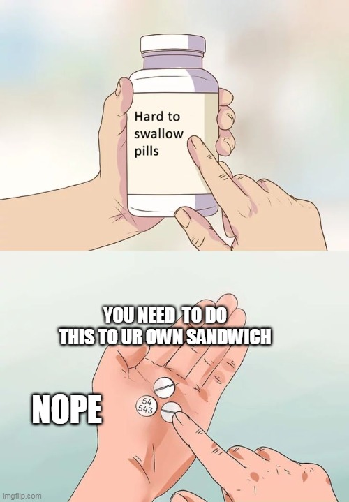 put pills on it?! | YOU NEED  TO DO THIS TO UR OWN SANDWICH; NOPE | image tagged in memes,hard to swallow pills | made w/ Imgflip meme maker