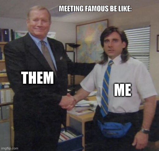 the office congratulations | MEETING FAMOUS BE LIKE:; THEM; ME | image tagged in the office congratulations | made w/ Imgflip meme maker