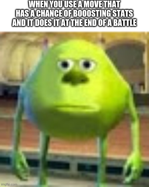 BRRUUUHHHH!!!!! | WHEN YOU USE A MOVE THAT HAS A CHANCE OF BOOOSTING STATS AND IT DOES IT AT THE END OF A BATTLE | image tagged in sully wazowski | made w/ Imgflip meme maker