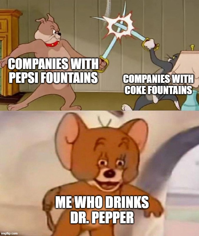 Tom and Jerry swordfight |  COMPANIES WITH PEPSI FOUNTAINS; COMPANIES WITH COKE FOUNTAINS; ME WHO DRINKS DR. PEPPER | image tagged in tom and jerry swordfight | made w/ Imgflip meme maker