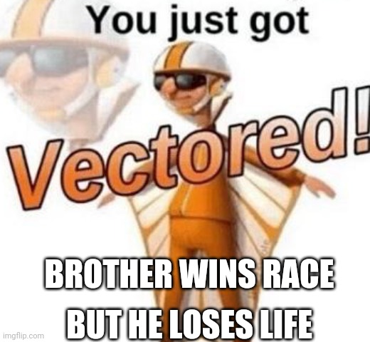 You just got vectored | BROTHER WINS RACE; BUT HE LOSES LIFE | image tagged in you just got vectored | made w/ Imgflip meme maker