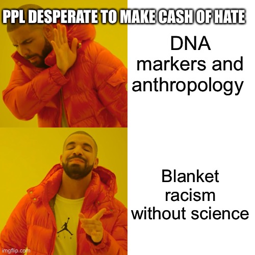 Drake Hotline Bling Meme | DNA markers and anthropology Blanket racism without science PPL DESPERATE TO MAKE CASH OF HATE | image tagged in memes,drake hotline bling | made w/ Imgflip meme maker