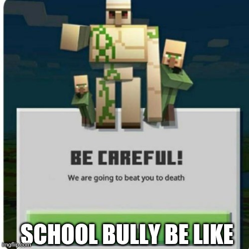 be careful we are going to beat you to death | SCHOOL BULLY BE LIKE | image tagged in be careful we are going to beat you to death | made w/ Imgflip meme maker