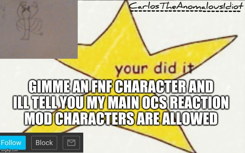 CarlosTheAnomalousIdiot's announcement template | GIMME AN FNF CHARACTER AND ILL TELL YOU MY MAIN OCS REACTION
MOD CHARACTERS ARE ALLOWED | image tagged in carlostheanomalousidiot's announcement template | made w/ Imgflip meme maker