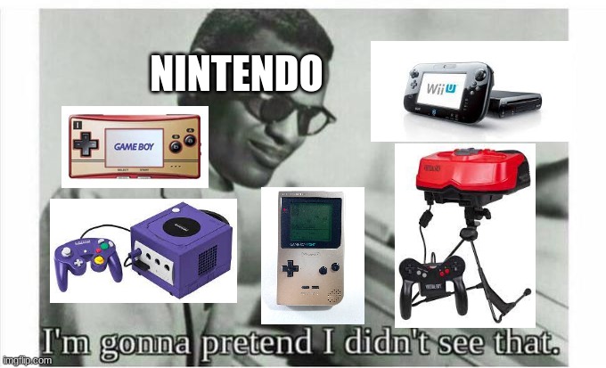Please Acknowledge These Consoles, They Had Great Games | NINTENDO | image tagged in im gonna pretend i didnt see that | made w/ Imgflip meme maker