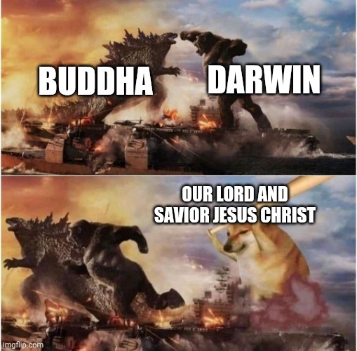 Kong Godzilla Doge | DARWIN; BUDDHA; OUR LORD AND SAVIOR JESUS CHRIST | image tagged in kong godzilla doge | made w/ Imgflip meme maker