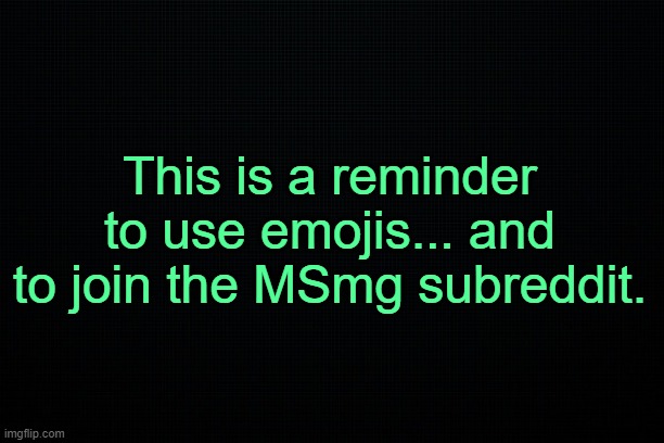 Why do I NoT feel like joking today | This is a reminder to use emojis... and to join the MSmg subreddit. | image tagged in black | made w/ Imgflip meme maker