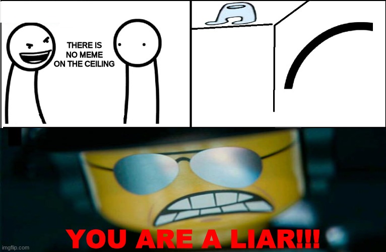 X on the Ceiling | THERE IS NO MEME ON THE CEILING; YOU ARE A LIAR!!! | image tagged in x on the ceiling | made w/ Imgflip meme maker