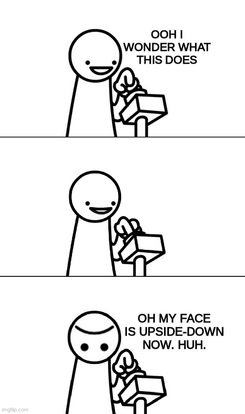 Asdfmovie I wonder what this does | OOH I WONDER WHAT THIS DOES; OH MY FACE IS UPSIDE-DOWN NOW. HUH. | image tagged in asdfmovie i wonder what this does | made w/ Imgflip meme maker