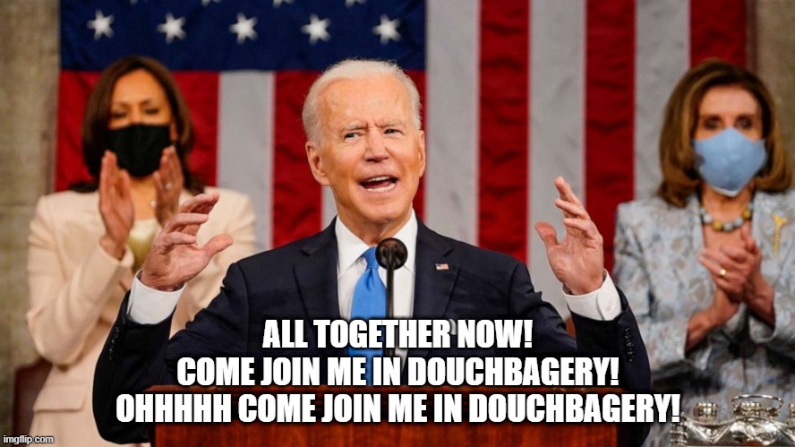 Biden sing along | ALL TOGETHER NOW!
COME JOIN ME IN DOUCHBAGERY!
OHHHHH COME JOIN ME IN DOUCHBAGERY! | image tagged in joe biden,nancy pelosi,kamala harris,democrats | made w/ Imgflip meme maker