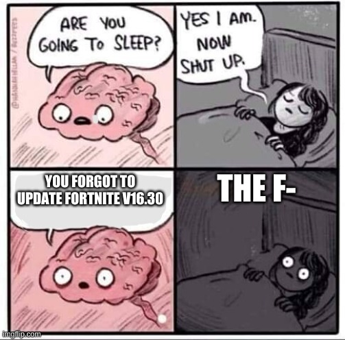 Are you going to sleep? | THE F-; YOU FORGOT TO UPDATE FORTNITE V16.30 | image tagged in are you going to sleep | made w/ Imgflip meme maker