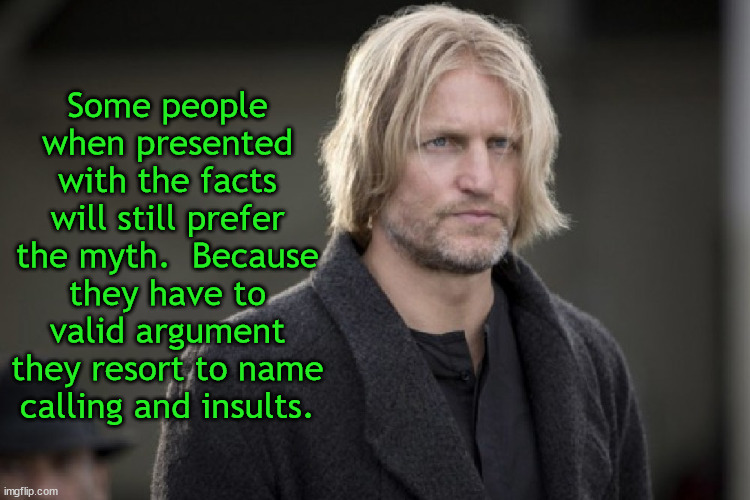 Some people when presented with the facts will still prefer the myth.  Because they have to valid argument they resort to name calling and i | made w/ Imgflip meme maker