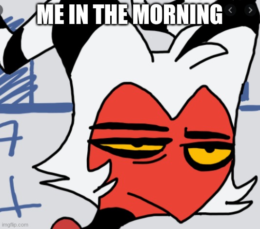 moxxie | ME IN THE MORNING | image tagged in moxxie | made w/ Imgflip meme maker
