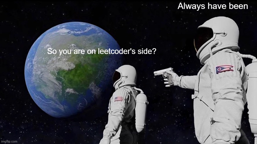 Always Has Been Meme | Always have been; So you are on leetcoder's side? | image tagged in memes,always has been | made w/ Imgflip meme maker