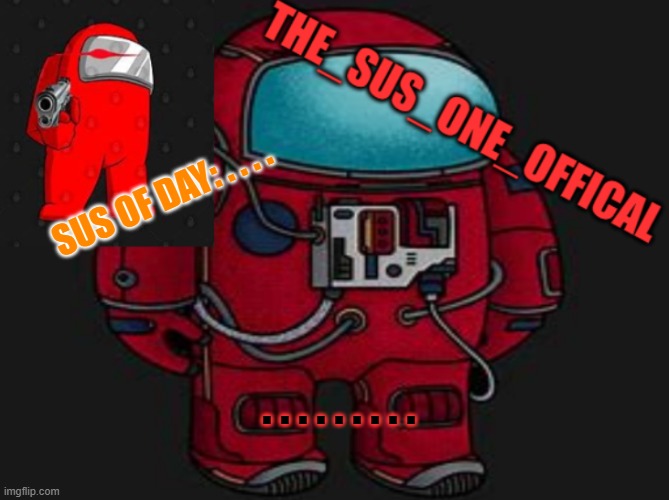 . . . . . | SUS OF DAY: . . . . . . . . . . . . . | image tagged in the_sus_one_offical temp | made w/ Imgflip meme maker