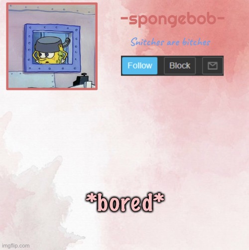 Sponge temp | *bored* | image tagged in sponge temp | made w/ Imgflip meme maker