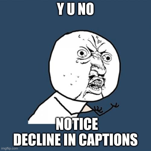 Y U No | Y U NO; NOTICE DECLINE IN CAPTIONS | image tagged in memes,y u no | made w/ Imgflip meme maker