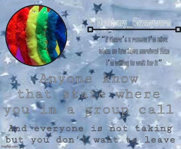 Gummyworm Temp Thx Suga | Anyone know that state where you in a group call; And everyone is not taking but you don't want to leave | made w/ Imgflip meme maker