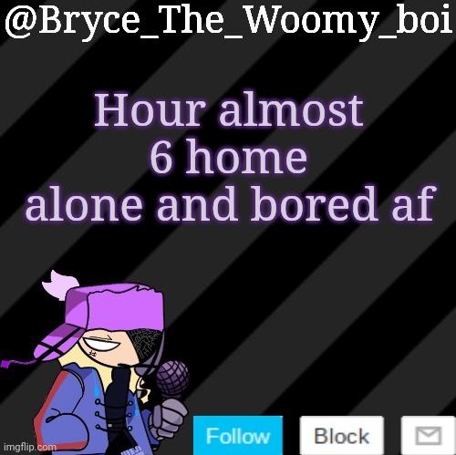 Bryce_The_Woomy_boi darkmode | Hour almost 6 home alone and bored af | image tagged in bryce_the_woomy_boi darkmode | made w/ Imgflip meme maker