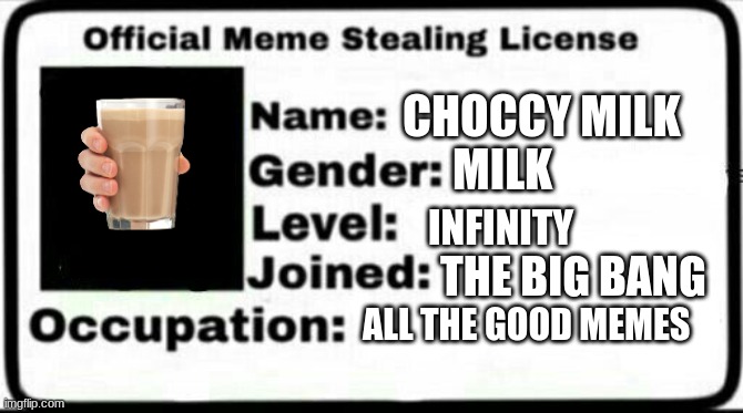 Meme Stealing License | CHOCCY MILK; MILK; INFINITY; THE BIG BANG; ALL THE GOOD MEMES | image tagged in meme stealing license | made w/ Imgflip meme maker