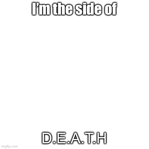 Cuz I’m a killer | I’m the side of; D.E.A.T.H | image tagged in memes,blank transparent square | made w/ Imgflip meme maker