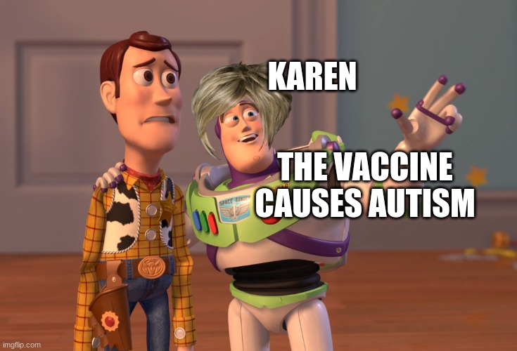 X, X Everywhere Meme | KAREN; THE VACCINE CAUSES AUTISM | image tagged in memes,x x everywhere | made w/ Imgflip meme maker