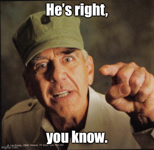 Military | He’s right, you know. | image tagged in military | made w/ Imgflip meme maker