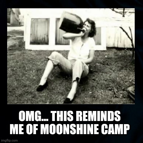 Jug of Joy | OMG... THIS REMINDS ME OF MOONSHINE CAMP | image tagged in moonshine,women,drinking,hillbilly,brown jug,funny | made w/ Imgflip meme maker