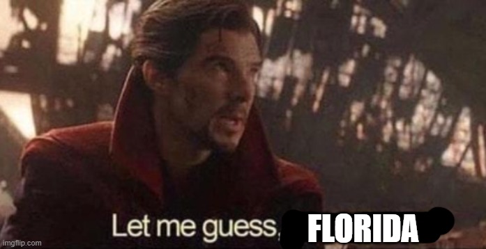 Let me guess, your home? | FLORIDA | image tagged in let me guess your home | made w/ Imgflip meme maker