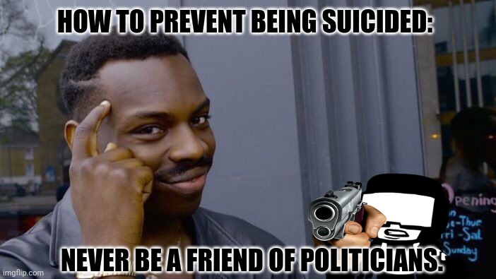 Roll Safe Think About It | HOW TO PREVENT BEING SUICIDED:; NEVER BE A FRIEND OF POLITICIANS. | image tagged in memes,roll safe think about it,crook | made w/ Imgflip meme maker