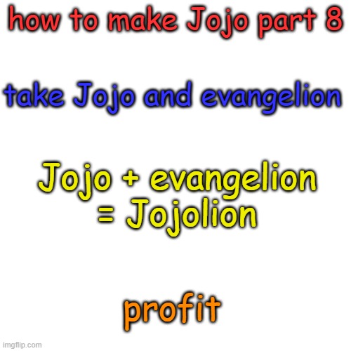 h | how to make Jojo part 8; take Jojo and evangelion; Jojo + evangelion = Jojolion; profit | image tagged in memes,blank transparent square | made w/ Imgflip meme maker