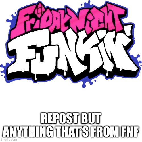 REPOST BUT ANYTHING THAT’S FROM FNF | image tagged in e | made w/ Imgflip meme maker