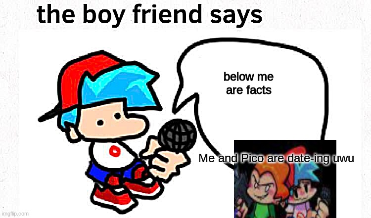 yes | below me are facts; Me and Pico are date-ing uwu | image tagged in the boyfriend says,friday night funkin,fnf,pico,boyfriend | made w/ Imgflip meme maker