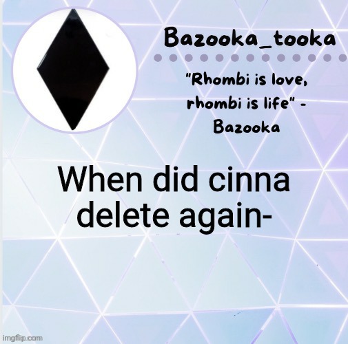 And why? Although I think I already know why- | When did cinna delete again- | image tagged in r h o m b i | made w/ Imgflip meme maker