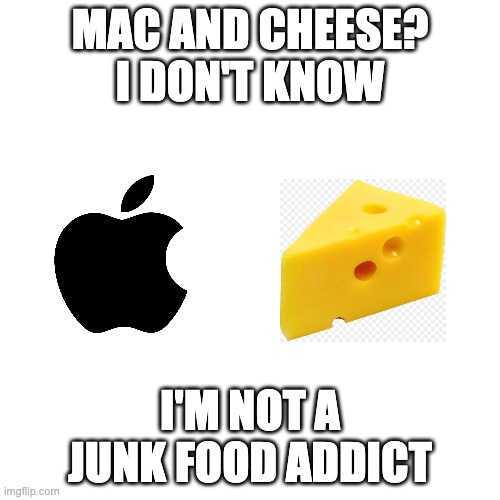 Blank Transparent Square Meme | MAC AND CHEESE? I DON'T KNOW; I'M NOT A JUNK FOOD ADDICT | image tagged in memes,blank transparent square,apple inc,funny | made w/ Imgflip meme maker