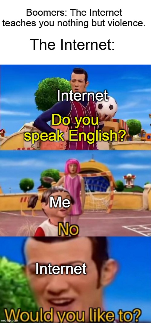 Thank you Internet for teaching me English. | Boomers: The Internet teaches you nothing but violence. The Internet:; Internet; Do you speak English? Me; Internet | image tagged in would you like to,thank you for teaching me english,boomers,internet,stop reading the tags | made w/ Imgflip meme maker