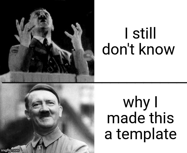 Hitler hotline bling | I still don't know; why I made this a template | image tagged in hitler hotline bling | made w/ Imgflip meme maker