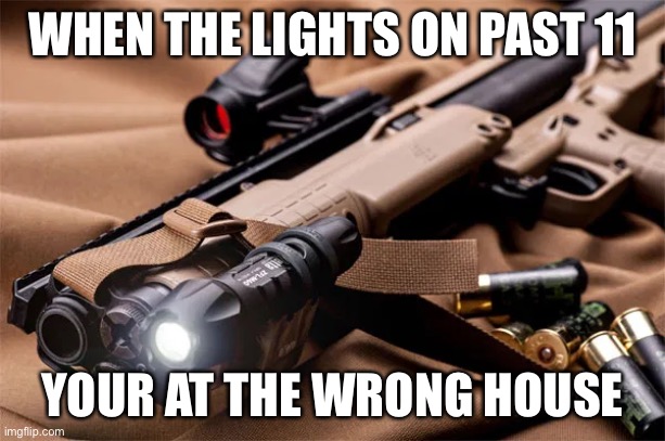 WHEN THE LIGHTS ON PAST 11; YOUR AT THE WRONG HOUSE | image tagged in shotgun | made w/ Imgflip meme maker