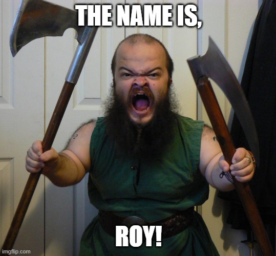 Dwarf rage | THE NAME IS, ROY! | image tagged in dwarf rage | made w/ Imgflip meme maker
