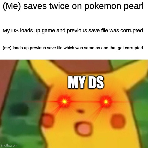 Lol | (Me) saves twice on pokemon pearl; My DS loads up game and previous save file was corrupted; (me) loads up previous save file which was same as one that got corrupted; MY DS | image tagged in memes,surprised pikachu | made w/ Imgflip meme maker