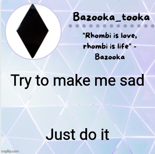 R h o m b i | Try to make me sad; Just do it | image tagged in r h o m b i | made w/ Imgflip meme maker