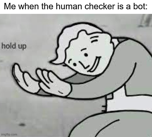 wat | Me when the human checker is a bot: | image tagged in blank white template | made w/ Imgflip meme maker