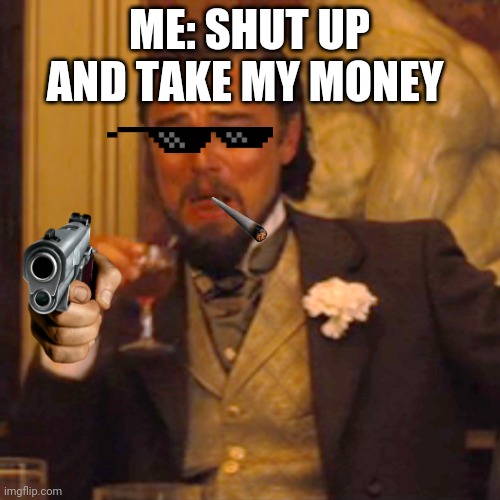 Laughing Leo Meme | ME: SHUT UP AND TAKE MY MONEY | image tagged in memes,laughing leo | made w/ Imgflip meme maker